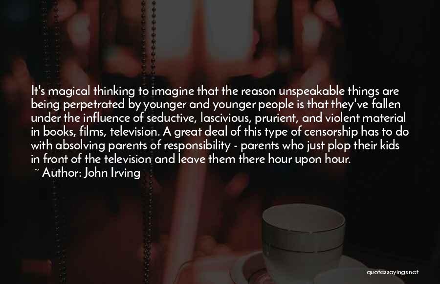 John Irving Quotes: It's Magical Thinking To Imagine That The Reason Unspeakable Things Are Being Perpetrated By Younger And Younger People Is That