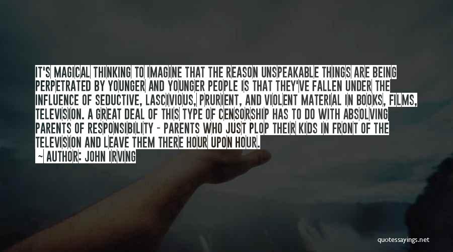 John Irving Quotes: It's Magical Thinking To Imagine That The Reason Unspeakable Things Are Being Perpetrated By Younger And Younger People Is That