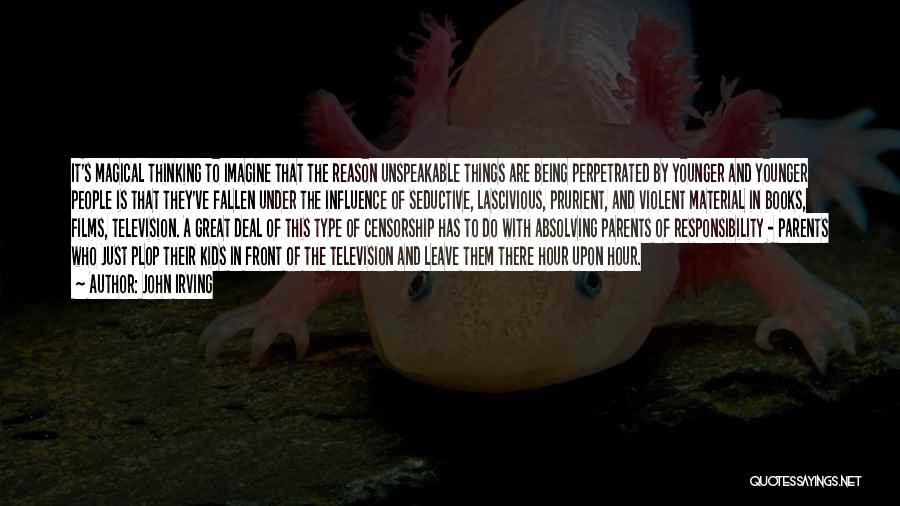 John Irving Quotes: It's Magical Thinking To Imagine That The Reason Unspeakable Things Are Being Perpetrated By Younger And Younger People Is That