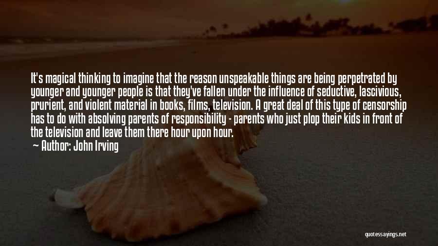 John Irving Quotes: It's Magical Thinking To Imagine That The Reason Unspeakable Things Are Being Perpetrated By Younger And Younger People Is That