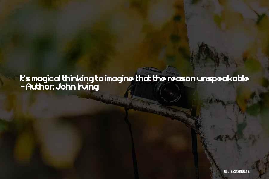 John Irving Quotes: It's Magical Thinking To Imagine That The Reason Unspeakable Things Are Being Perpetrated By Younger And Younger People Is That