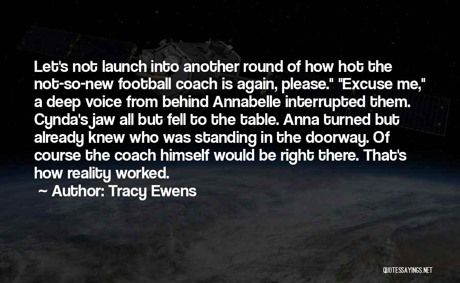 Tracy Ewens Quotes: Let's Not Launch Into Another Round Of How Hot The Not-so-new Football Coach Is Again, Please. Excuse Me, A Deep