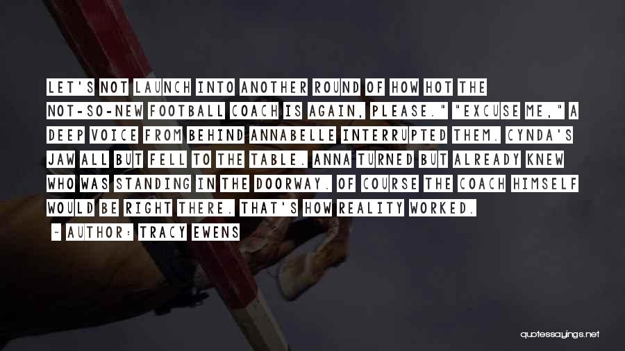 Tracy Ewens Quotes: Let's Not Launch Into Another Round Of How Hot The Not-so-new Football Coach Is Again, Please. Excuse Me, A Deep