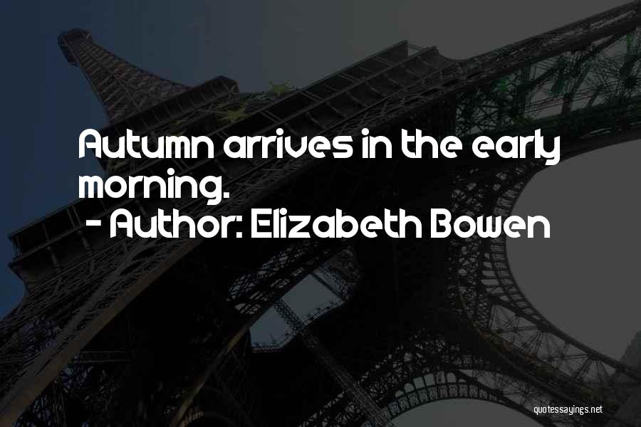 Elizabeth Bowen Quotes: Autumn Arrives In The Early Morning.