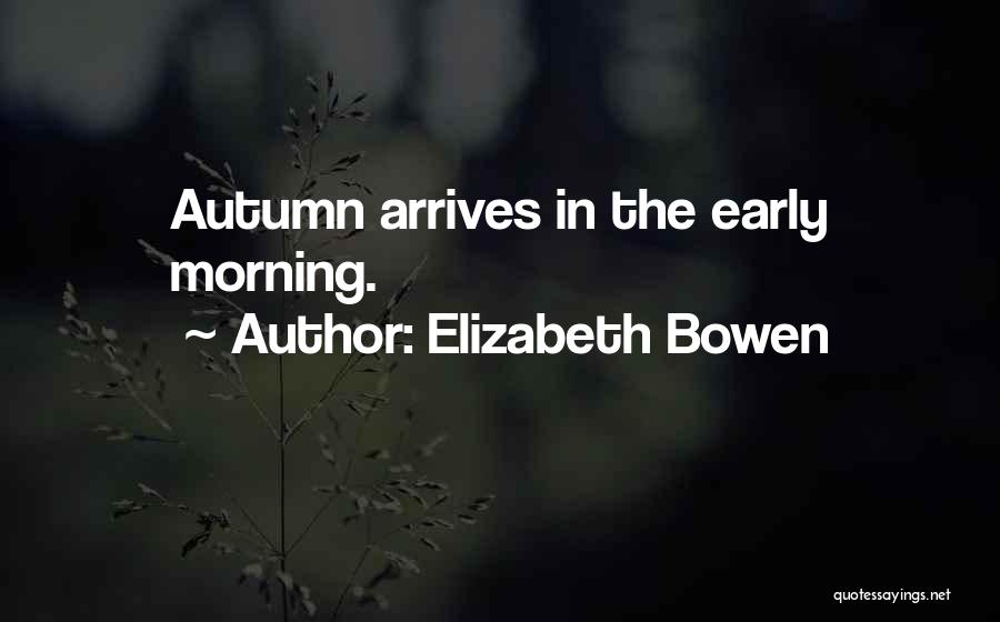 Elizabeth Bowen Quotes: Autumn Arrives In The Early Morning.