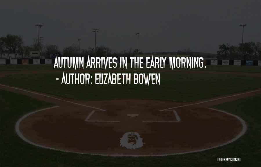 Elizabeth Bowen Quotes: Autumn Arrives In The Early Morning.
