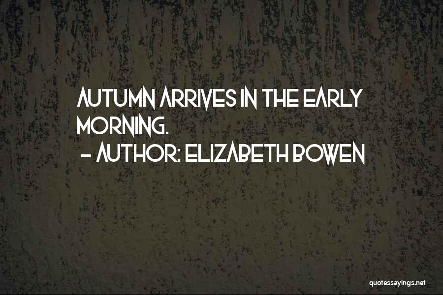 Elizabeth Bowen Quotes: Autumn Arrives In The Early Morning.