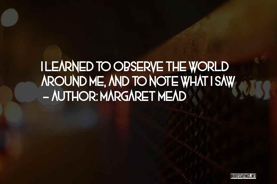 Margaret Mead Quotes: I Learned To Observe The World Around Me, And To Note What I Saw