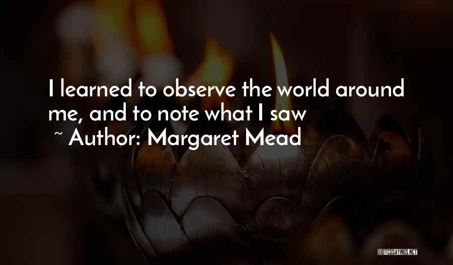 Margaret Mead Quotes: I Learned To Observe The World Around Me, And To Note What I Saw