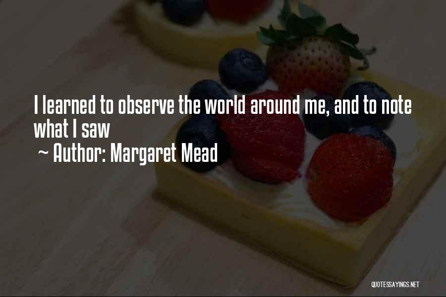 Margaret Mead Quotes: I Learned To Observe The World Around Me, And To Note What I Saw