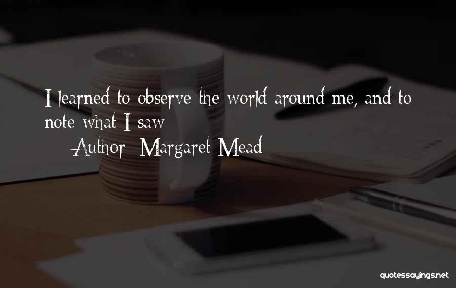 Margaret Mead Quotes: I Learned To Observe The World Around Me, And To Note What I Saw