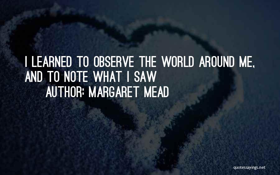 Margaret Mead Quotes: I Learned To Observe The World Around Me, And To Note What I Saw