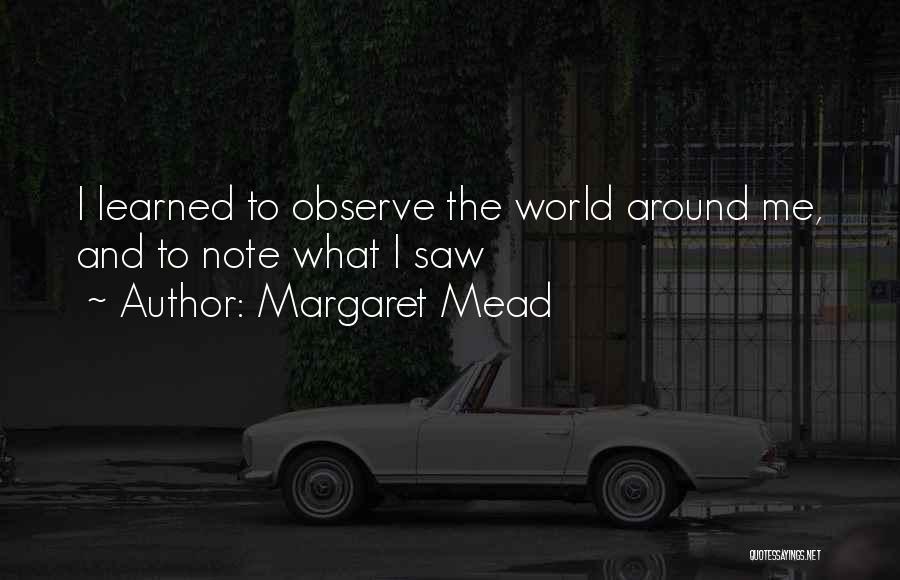 Margaret Mead Quotes: I Learned To Observe The World Around Me, And To Note What I Saw