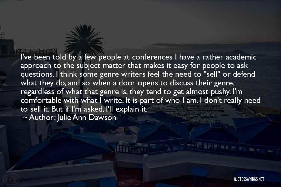 Julie Ann Dawson Quotes: I've Been Told By A Few People At Conferences I Have A Rather Academic Approach To The Subject Matter That