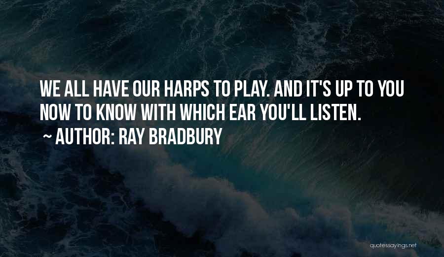 Ray Bradbury Quotes: We All Have Our Harps To Play. And It's Up To You Now To Know With Which Ear You'll Listen.