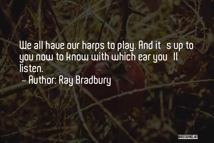 Ray Bradbury Quotes: We All Have Our Harps To Play. And It's Up To You Now To Know With Which Ear You'll Listen.