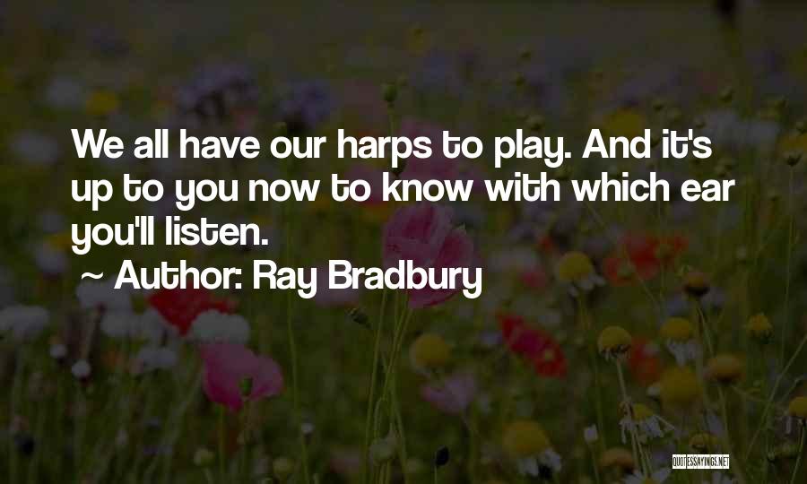 Ray Bradbury Quotes: We All Have Our Harps To Play. And It's Up To You Now To Know With Which Ear You'll Listen.