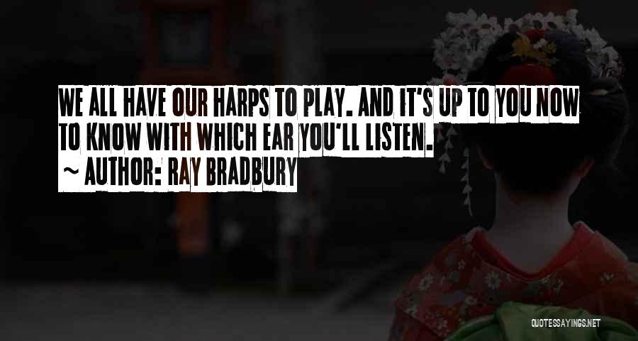 Ray Bradbury Quotes: We All Have Our Harps To Play. And It's Up To You Now To Know With Which Ear You'll Listen.