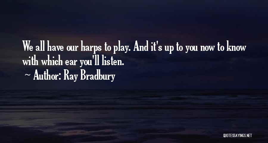 Ray Bradbury Quotes: We All Have Our Harps To Play. And It's Up To You Now To Know With Which Ear You'll Listen.