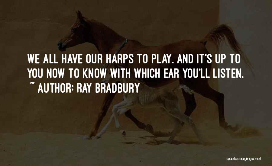 Ray Bradbury Quotes: We All Have Our Harps To Play. And It's Up To You Now To Know With Which Ear You'll Listen.