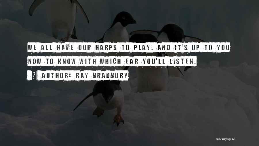 Ray Bradbury Quotes: We All Have Our Harps To Play. And It's Up To You Now To Know With Which Ear You'll Listen.