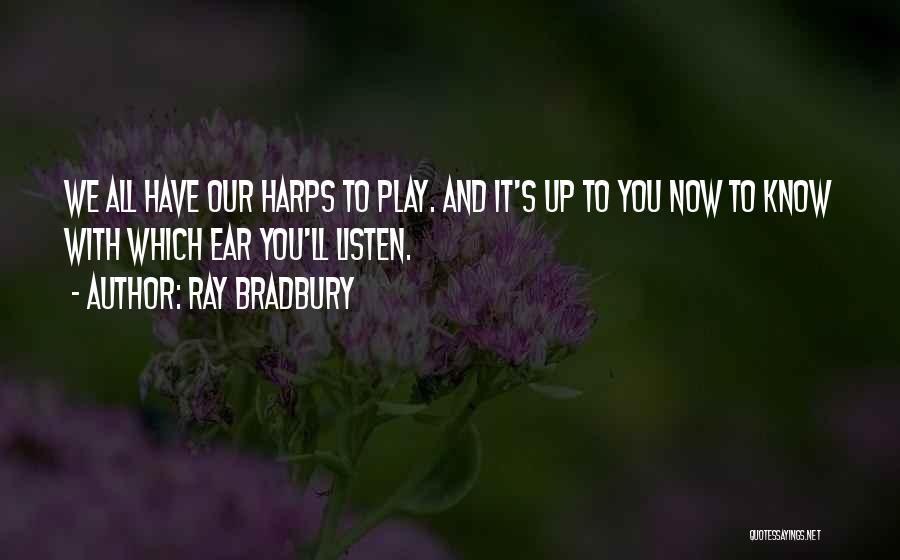 Ray Bradbury Quotes: We All Have Our Harps To Play. And It's Up To You Now To Know With Which Ear You'll Listen.