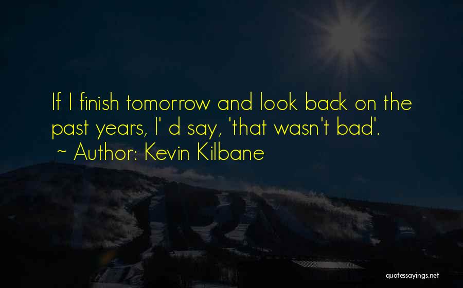 Kevin Kilbane Quotes: If I Finish Tomorrow And Look Back On The Past Years, I' D Say, 'that Wasn't Bad'.