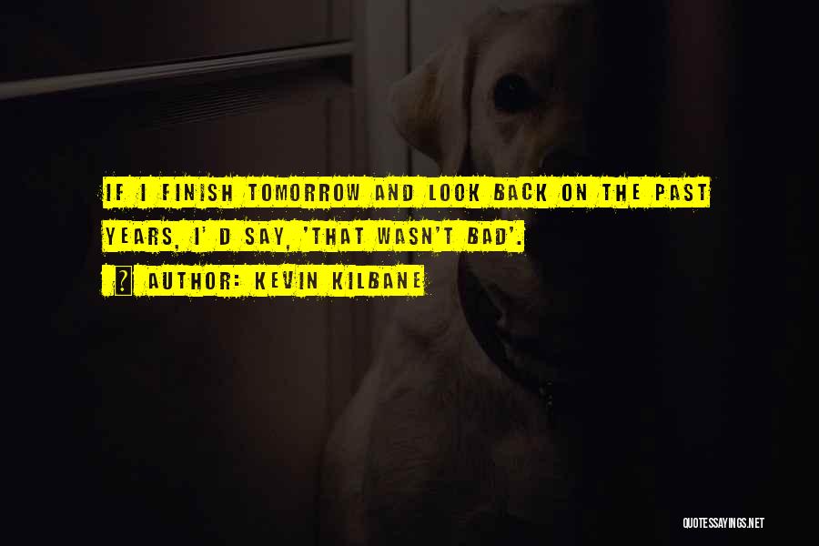 Kevin Kilbane Quotes: If I Finish Tomorrow And Look Back On The Past Years, I' D Say, 'that Wasn't Bad'.