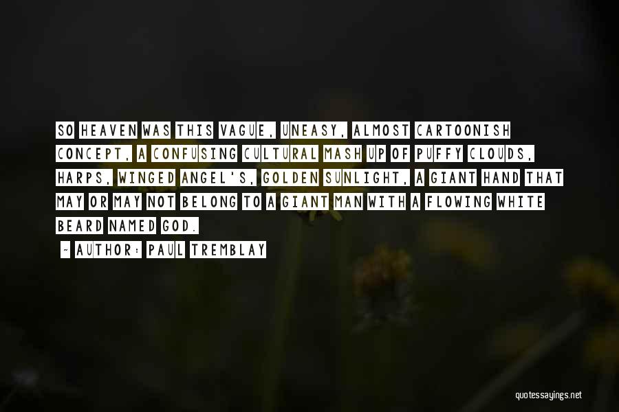 Paul Tremblay Quotes: So Heaven Was This Vague, Uneasy, Almost Cartoonish Concept, A Confusing Cultural Mash Up Of Puffy Clouds, Harps, Winged Angel's,