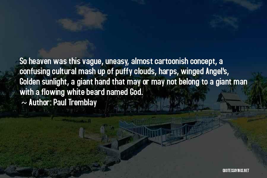 Paul Tremblay Quotes: So Heaven Was This Vague, Uneasy, Almost Cartoonish Concept, A Confusing Cultural Mash Up Of Puffy Clouds, Harps, Winged Angel's,