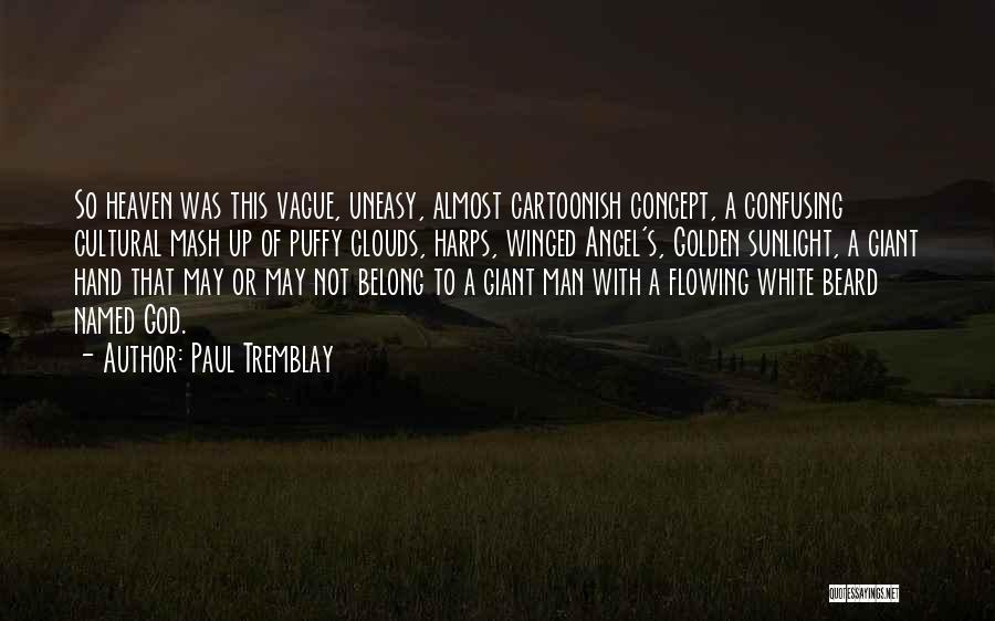 Paul Tremblay Quotes: So Heaven Was This Vague, Uneasy, Almost Cartoonish Concept, A Confusing Cultural Mash Up Of Puffy Clouds, Harps, Winged Angel's,