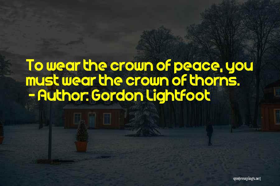 Gordon Lightfoot Quotes: To Wear The Crown Of Peace, You Must Wear The Crown Of Thorns.