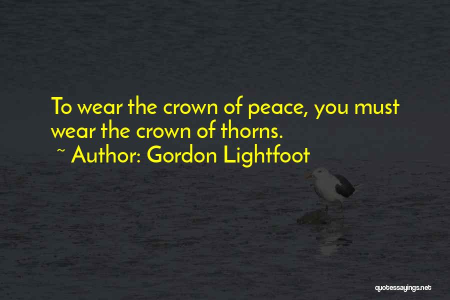 Gordon Lightfoot Quotes: To Wear The Crown Of Peace, You Must Wear The Crown Of Thorns.