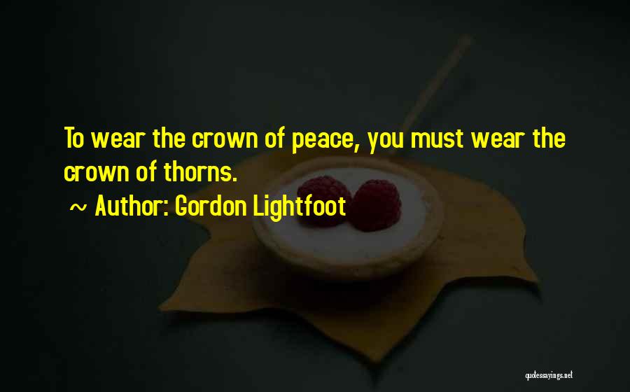 Gordon Lightfoot Quotes: To Wear The Crown Of Peace, You Must Wear The Crown Of Thorns.