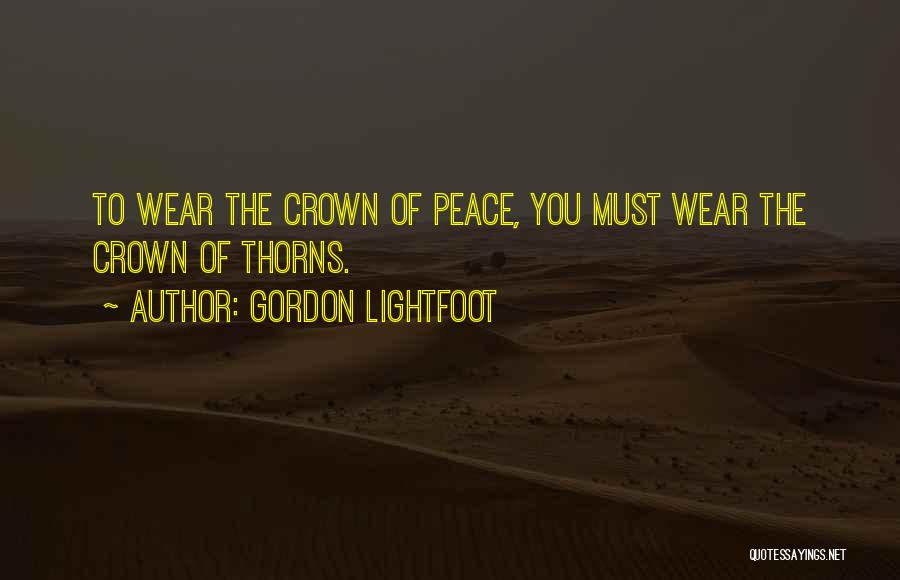 Gordon Lightfoot Quotes: To Wear The Crown Of Peace, You Must Wear The Crown Of Thorns.