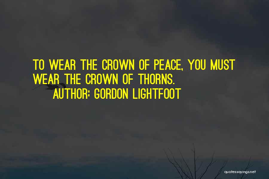 Gordon Lightfoot Quotes: To Wear The Crown Of Peace, You Must Wear The Crown Of Thorns.