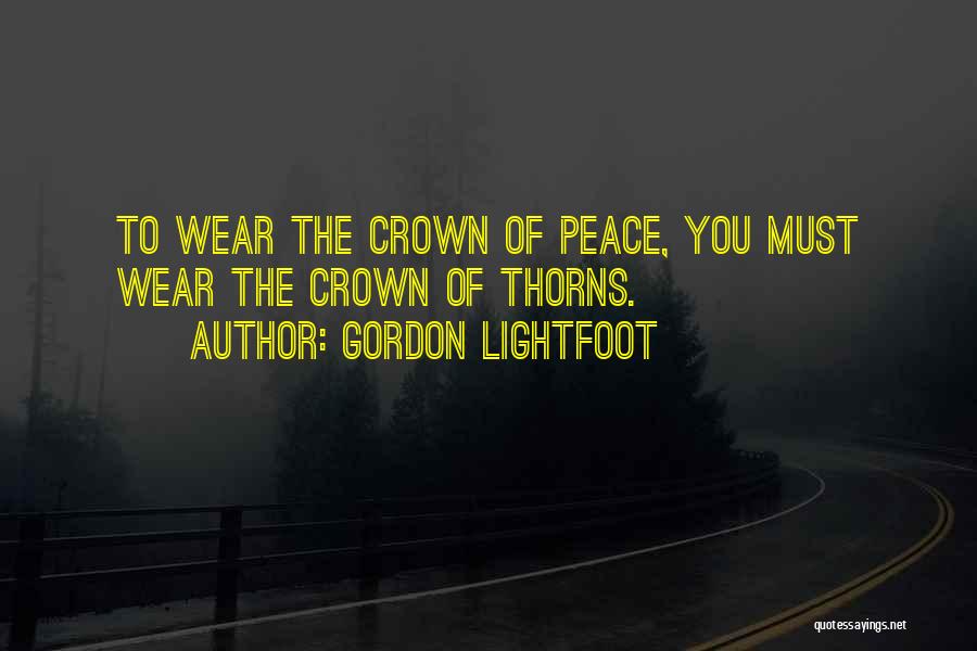 Gordon Lightfoot Quotes: To Wear The Crown Of Peace, You Must Wear The Crown Of Thorns.