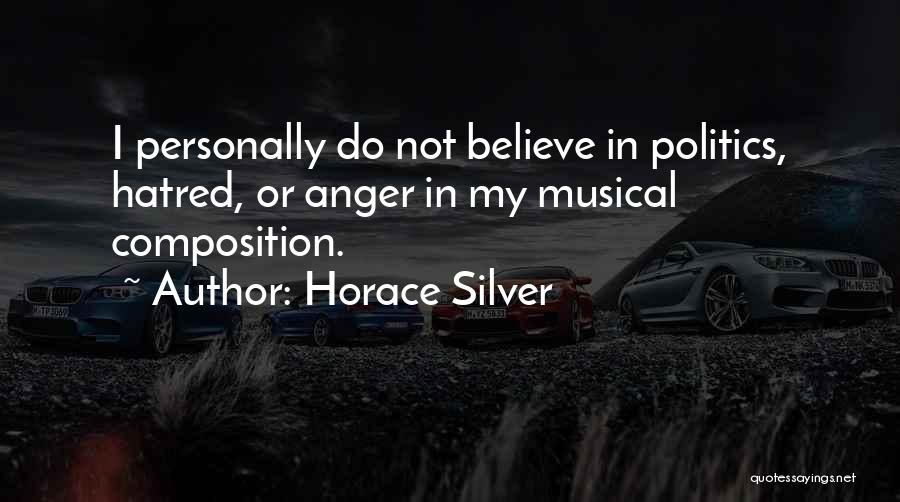 Horace Silver Quotes: I Personally Do Not Believe In Politics, Hatred, Or Anger In My Musical Composition.