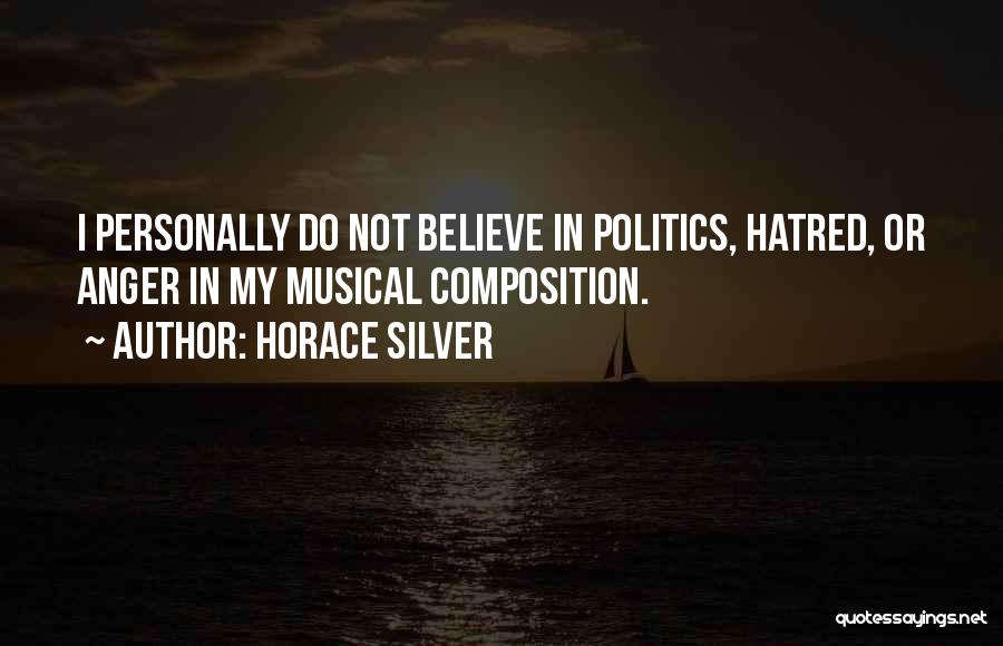 Horace Silver Quotes: I Personally Do Not Believe In Politics, Hatred, Or Anger In My Musical Composition.