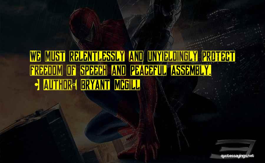 Bryant McGill Quotes: We Must Relentlessly And Unyieldingly Protect Freedom Of Speech And Peaceful Assembly.