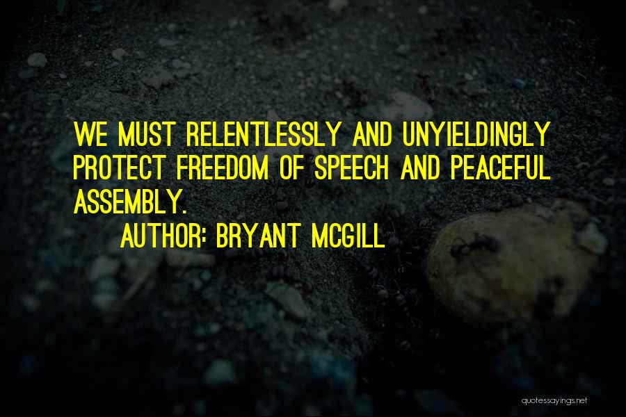 Bryant McGill Quotes: We Must Relentlessly And Unyieldingly Protect Freedom Of Speech And Peaceful Assembly.