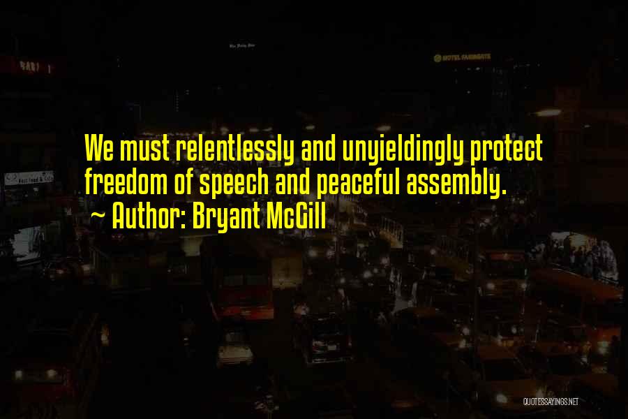 Bryant McGill Quotes: We Must Relentlessly And Unyieldingly Protect Freedom Of Speech And Peaceful Assembly.