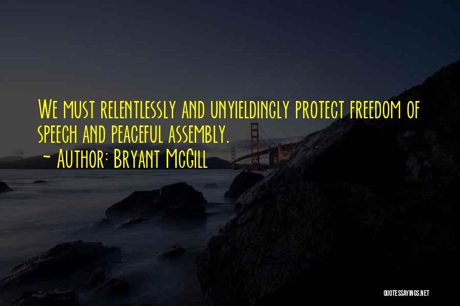 Bryant McGill Quotes: We Must Relentlessly And Unyieldingly Protect Freedom Of Speech And Peaceful Assembly.