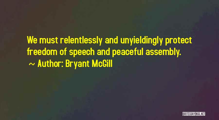Bryant McGill Quotes: We Must Relentlessly And Unyieldingly Protect Freedom Of Speech And Peaceful Assembly.