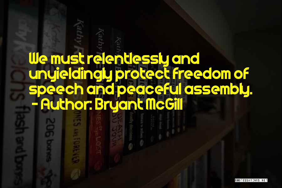 Bryant McGill Quotes: We Must Relentlessly And Unyieldingly Protect Freedom Of Speech And Peaceful Assembly.