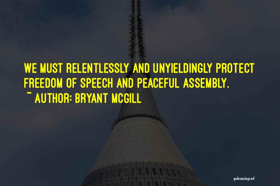 Bryant McGill Quotes: We Must Relentlessly And Unyieldingly Protect Freedom Of Speech And Peaceful Assembly.