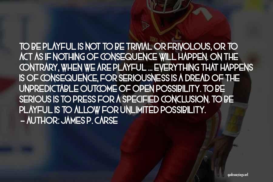 James P. Carse Quotes: To Be Playful Is Not To Be Trivial Or Frivolous, Or To Act As If Nothing Of Consequence Will Happen.