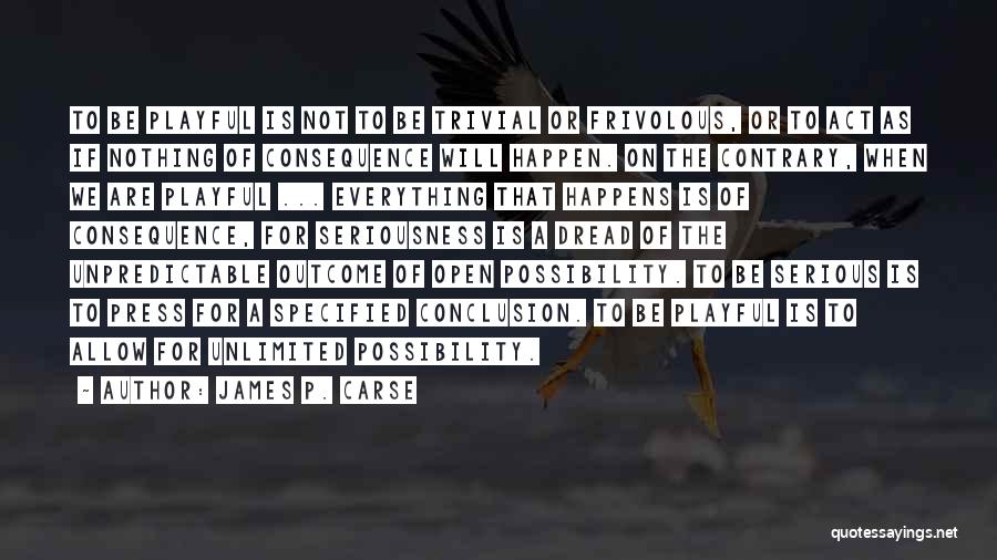 James P. Carse Quotes: To Be Playful Is Not To Be Trivial Or Frivolous, Or To Act As If Nothing Of Consequence Will Happen.