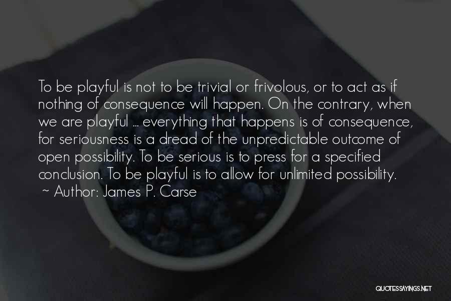 James P. Carse Quotes: To Be Playful Is Not To Be Trivial Or Frivolous, Or To Act As If Nothing Of Consequence Will Happen.