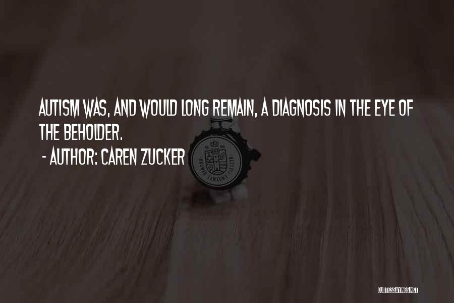 Caren Zucker Quotes: Autism Was, And Would Long Remain, A Diagnosis In The Eye Of The Beholder.